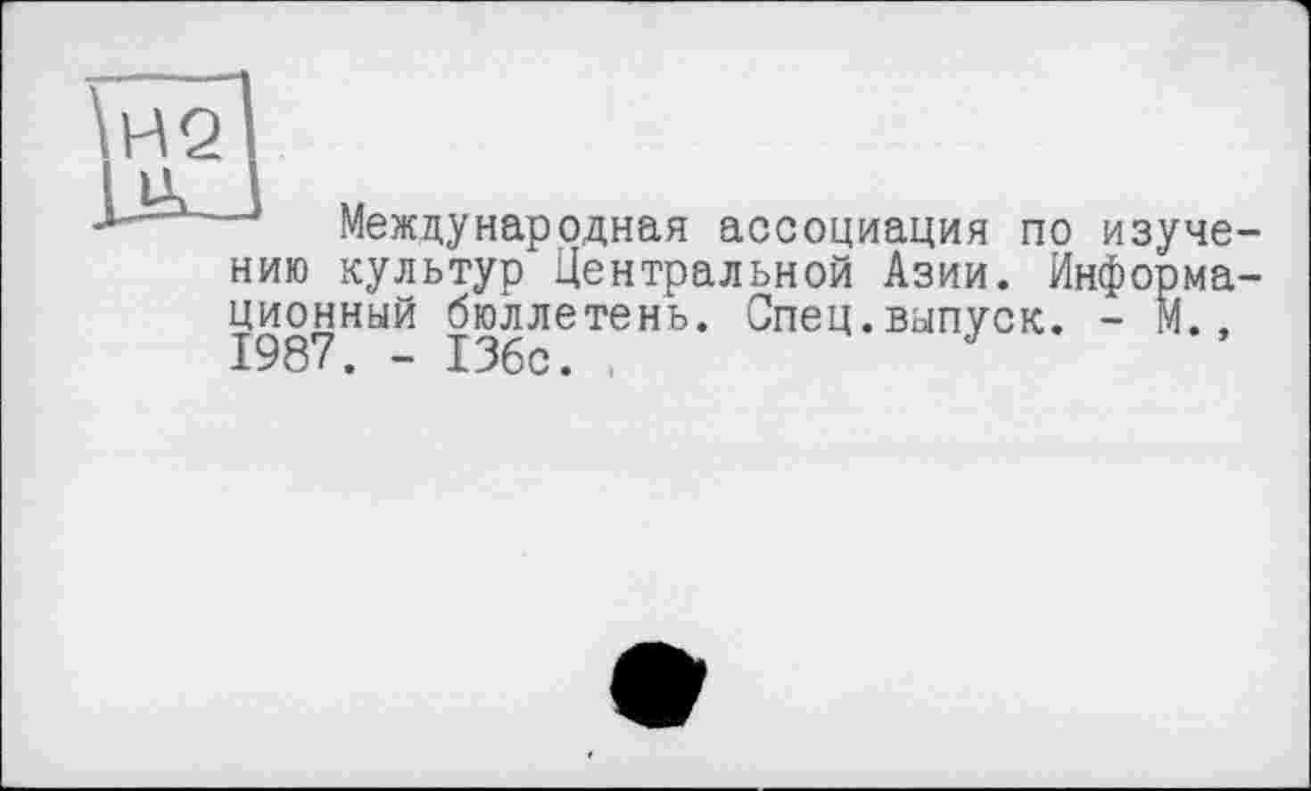 ﻿Ik
Международная ассоциация по изуче нию культур Центральной Азии. Йнформа ционный бюллетень. Спец.выпуск. - М., 1987. - 136с.